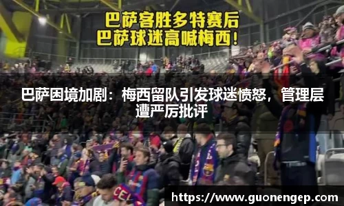 巴萨困境加剧：梅西留队引发球迷愤怒，管理层遭严厉批评