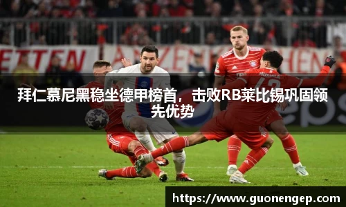 拜仁慕尼黑稳坐德甲榜首，击败RB莱比锡巩固领先优势