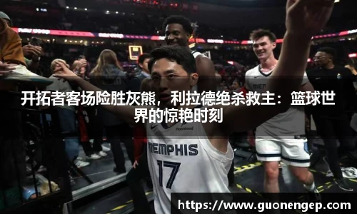 开拓者客场险胜灰熊，利拉德绝杀救主：篮球世界的惊艳时刻
