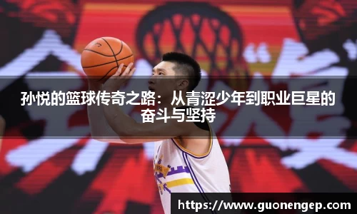 孙悦的篮球传奇之路：从青涩少年到职业巨星的奋斗与坚持