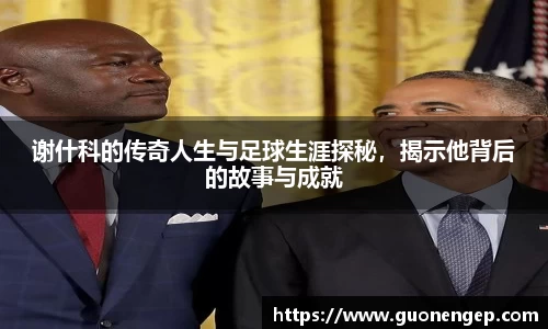 谢什科的传奇人生与足球生涯探秘，揭示他背后的故事与成就