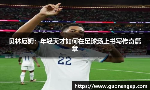 贝林厄姆：年轻天才如何在足球场上书写传奇篇章
