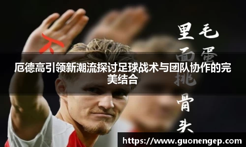 厄德高引领新潮流探讨足球战术与团队协作的完美结合